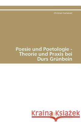 Poesie und Poetologie - Theorie und Praxis bei Durs Grünbein Ganseuer Christian 9783838126647 S Dwestdeutscher Verlag F R Hochschulschrifte