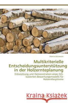Multikriterielle Entscheidungsunterstützung in der Holzernteplanung Kühmaier Martin 9783838129815 Sudwestdeutscher Verlag Fur Hochschulschrifte