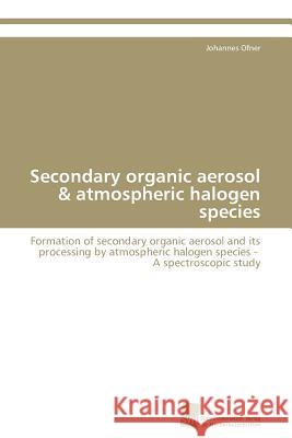 Secondary organic aerosol & atmospheric halogen species Ofner Johannes 9783838129921 Sudwestdeutscher Verlag Fur Hochschulschrifte