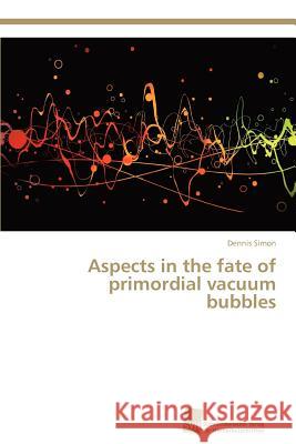 Aspects in the fate of primordial vacuum bubbles Simon Dennis 9783838131542 S Dwestdeutscher Verlag F R Hochschulschrifte