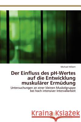 Der Einfluss des pH-Wertes auf die Entwicklung muskulärer Ermüdung Hilbert Michael 9783838132556