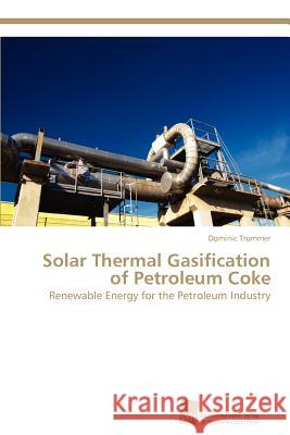 Solar Thermal Gasification of Petroleum Coke Dominic Trommer 9783838133898