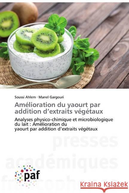 Amélioration du yaourt par addition d'extraits végétaux : Analyses physico-chimique et microbiologique du lait : Amélioration du yaourt par addition d'extraits végétaux Ahlem, Soussi; Gargouri, Manel 9783838140995
