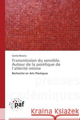Transmission Du Sensible. Autour de la Poïétique de L Altérité Intime Moreira-C 9783838141121 Presses Academiques Francophones