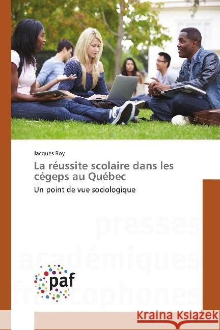 La réussite scolaire dans les cégeps au Québec : Un point de vue sociologique Roy, Jacques 9783838142029 Presses Académiques Francophones