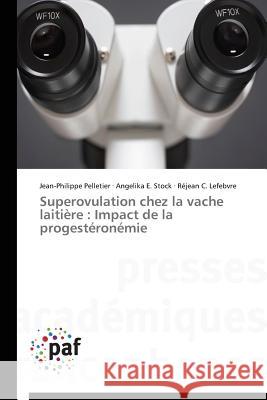 Superovulation Chez La Vache Laitiere : Impact de la Progesteronemie Pelletier Jean-Philippe Stock Angelika E Lefebvre Rejean C 9783838146140