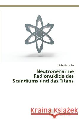 Neutronenarme Radionuklide des Scandiums und des Titans Kuhn Sebastian   9783838150550 Sudwestdeutscher Verlag Fur Hochschulschrifte