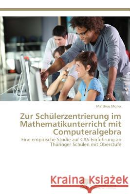 Zur Schülerzentrierung im Mathematikunterricht mit Computeralgebra Müller, Matthias 9783838150581