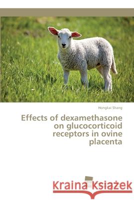 Effects of dexamethasone on glucocorticoid receptors in ovine placenta Shang, Hongkai 9783838152295