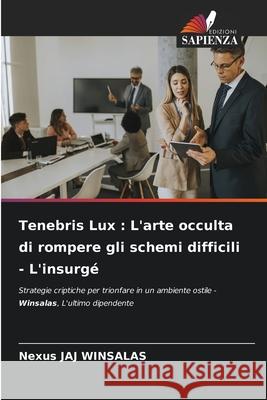 Tenebris Lux : L'arte occulta di rompere gli schemi difficili - L'insurgé WINSALAS, Nexus JAJ 9783838152332