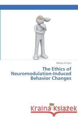 The Ethics of Neuromodulation-Induced Behavior Changes Markus Christen 9783838152400 Sudwestdeutscher Verlag Fur Hochschulschrifte