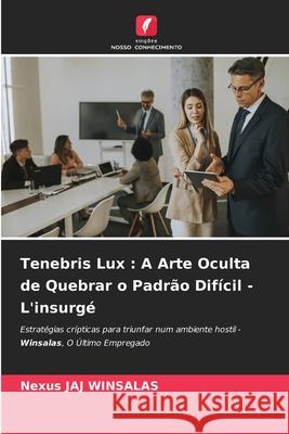 Tenebris Lux : A Arte Oculta de Quebrar o Padrão Difícil - L'insurgé WINSALAS, Nexus JAJ 9783838152974 Edições Nosso Conhecimento
