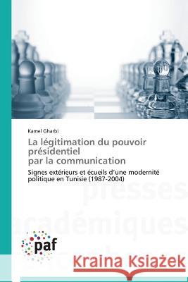 La Légitimation Du Pouvoir Présidentiel Par La Communication Gharbi-K 9783838170152