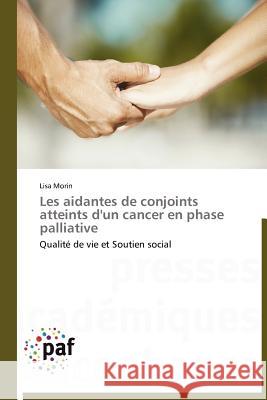 Les Aidantes de Conjoints Atteints d'Un Cancer En Phase Palliative Lisa Morin 9783838171470 Presses Acad Miques Francophones