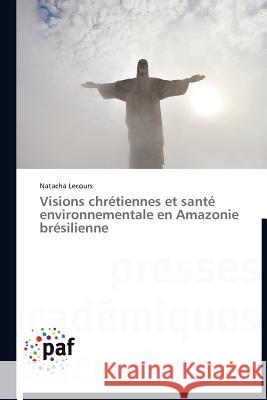 Visions Chrétiennes Et Santé Environnementale En Amazonie Brésilienne Lecours-N 9783838171579 Presses Acad Miques Francophones