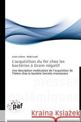 L'acquisition du fer chez les bactéries à Gram négatif : Une description moléculaire de l acquisition de l hème chez la bactérie Serratia marcescens Lefèvre, Julien; Izadi, Nadia 9783838172088