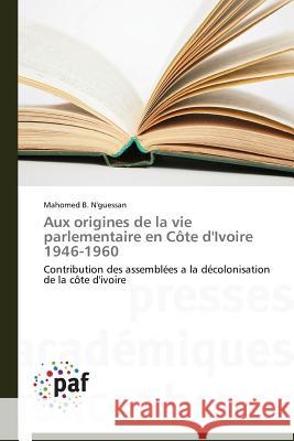 Aux Origines de la Vie Parlementaire En Côte d'Ivoire 1946-1960 N'Guessan-M 9783838172606 Omniscriptum