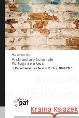 Architecture Coloniale Portuguese à Goa : Le Département des Travaux Publics, 1840-1926 Santiago Faria Alice 9783838173009 Presses Academiques Francophones