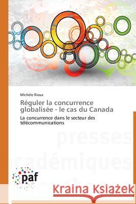 Réguler La Concurrence Globalisée - Le Cas Du Canada Rioux-M 9783838177601