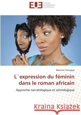 L`expression du féminin dans le roman africain : Approche narratologique et sémiologique Yanzigiye, Béatrice 9783838180182 Éditions universitaires européennes