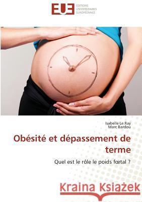 Obésité et dépassement de terme : Quel est le rôle le poids f_tal ? Le Ray, Isabelle; Bardou, Marc 9783838182834