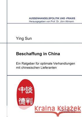 Beschaffung in China. Ein Ratgeber f�r optimale Verhandlungen mit chinesischen Lieferanten Ying Sun, Jorn Altmann 9783838200026