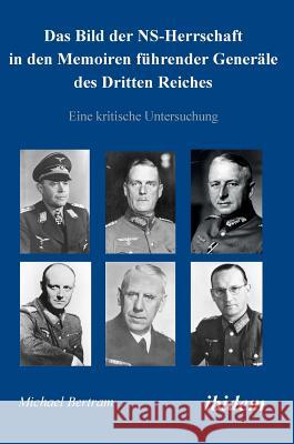 Das Bild der NS-Herrschaft in den Memoiren führender Generäle des Dritten Reiches. Eine kritische Untersuchung Michael Bertram 9783838200347 Ibidem Press