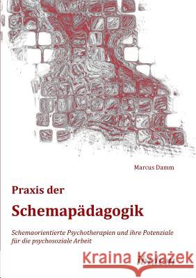 Praxis der Schemap�dagogik. Schemaorientierte Psychotherapien und ihre Potenziale f�r die psychosoziale Arbeit Marcus Damm 9783838200408