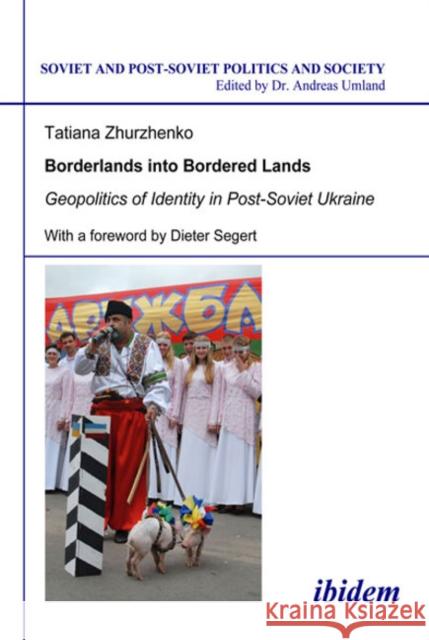 Borderlands Into Bordered Lands: Geopolitics of Identity in Post-Soviet Ukraine Zhurzhenko, Tatiana 9783838200422 ibidem