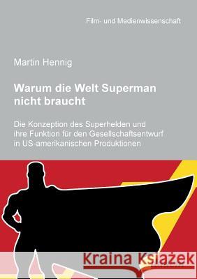 Warum die Welt Superman nicht braucht. Die Konzeption des Superhelden und ihre Funktion f�r den Gesellschaftsentwurf in US-amerikanischen Filmproduktionen Martin Hennig, Irmbert Schenk, Hans Jurgen Wulff 9783838200460