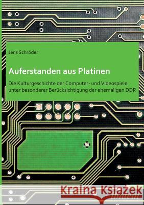 Auferstanden aus Platinen: Die Kulturgeschichte der Computer- und Videospiele unter besonderer Ber�cksichtigung der ehemaligen DDR. Jens Schroder 9783838200477