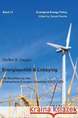Energiepolitik & Lobbying. Die Novellierung des Erneuerbare-Energien-Gesetzes (EEG) 2009 Steffen Dagger, Danyel Reiche 9783838200576