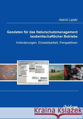 Geodaten für das Naturschutzmanagement landwirtschaftlicher Betriebe. Anforderungen, Einsetzbarkeit, Perspektiven Astrid Lipski 9783838200644