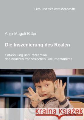 Die Inszenierung des Realen. Entwicklung und Perzeption des neueren franz�sischen Dokumentarfilms. Anja-Magali Bitter, Irmbert Schenk, Hans Jurgen Wulff 9783838200668