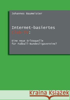 Internet-basiertes Club-TV: Eine neue Erl�squelle f�r Fu�ball-Bundesligavereine?. Johannes Baumeister 9783838201191 Ibidem Press