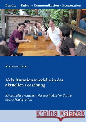 Akkulturationsmodelle in der aktuellen Forschung. Metaanalyse neuester wissenschaftlicher Studien über Akkulturation Bertz, Katharina 9783838201269 ibidem