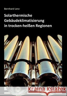 Solarthermische Geb�udeklimatisierung in trocken-hei�en Regionen. Bernhard Lenz 9783838201290 Ibidem Press