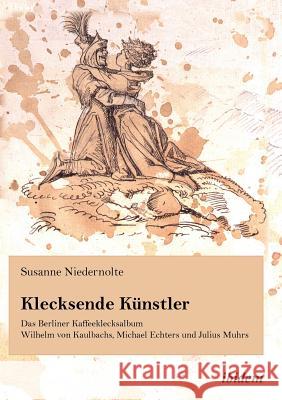 Klecksende Künstler. Das Berliner Kaffeeklecksalbum Wilhelm von Kaulbachs, Michael Echters und Julius Muhrs. Niedernolte, Susanne 9783838201306 ibidem