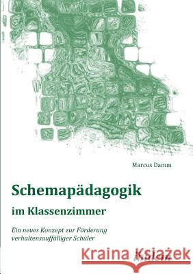 Schemap�dagogik im Klassenzimmer. Ein neues Konzept zur F�rderung verhaltensauff�lliger Sch�ler Marcus Damm 9783838201405