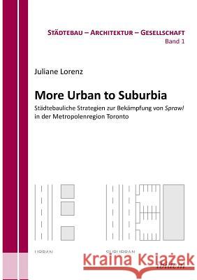 More Urban to Suburbia. St�dtebauliche Strategien zur Bek�mpfung von Sprawl in der Metropolenregion Toronto. Juliane Lorenz, Harald Bodenschatz, Barbara Schoning 9783838201412