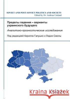 Predely padeniia - varianty ukrainskogo budushchego. Analitiko-prognosticheskie issledovaniia Kirill Galushko, Lidiia Smola, Andreas Umland 9783838201481 Ibidem Press