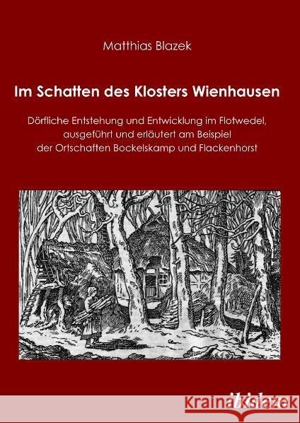 Im Schatten des Klosters Wienhausen : Dörfliche Entstehung und Entwicklung im Flotwedel, ausgeführt und erläutert am Beispiel der Ortschaften Bockelskamp und Flackenhorst Blazek, Matthias   9783838201573 ibidem