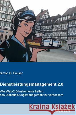 Dienstleistungsmanagement 2.0. Wie Web-2.0-Instrumente helfen, das Dienstleistungsmanagement zu verbessern Simon G Fauser 9783838201719