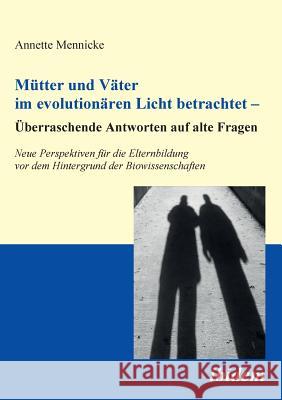 M�tter und V�ter im evolution�ren Licht betrachtet - �berraschende Antworten auf alte Fragen. Neue Perspektiven f�r die Elternbildung vor dem Hintergrund der Biowissenschaften Annette Mennicke 9783838201757