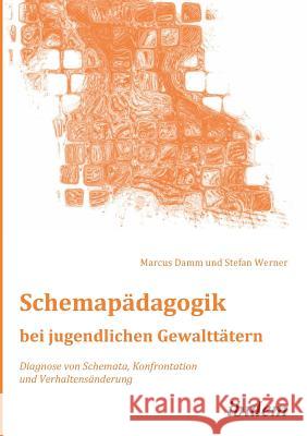 Schemap�dagogik bei jugendlichen Gewaltt�tern. Diagnose von Schemata, Konfrontation und Verhaltens�nderung Marcus Damm, Stefan Werner 9783838201900