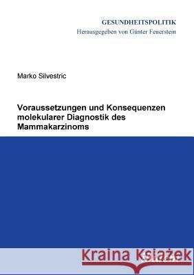 Voraussetzungen und Konsequenzen molekularer Diagnostik des Mammakarzinoms. Marko Silvestric, Gunter Feuerstein 9783838202150