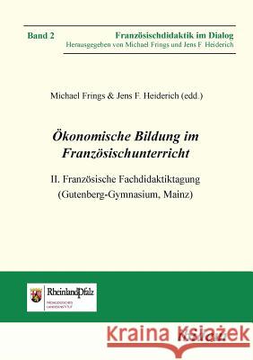 �konomische Bildung im Franz�sischunterricht. II. Franz�sische Fachdidaktiktagung (Gutenberg-Gymnasium, Mainz) Jens F Heiderich, Michael Frings, Michael Frings 9783838202440 Ibidem Press