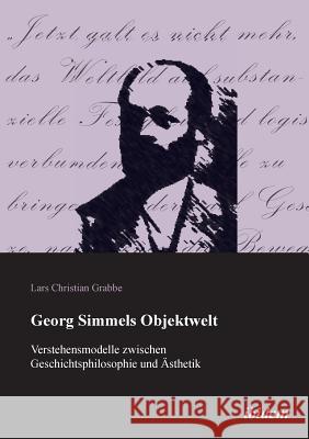 Georg Simmels Objektwelt. Verstehensmodelle zwischen Geschichtsphilosophie und �sthetik Lars Christian Grabbe 9783838202952