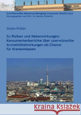 Zu Risiken und Nebenwirkungen: Konsumentenberichte �ber unerw�nschte Arzneimittelwirkungen als Chance f�r Krankenkassen. Stefan Pruller, Marion Schaefer 9783838203188