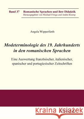 Modeterminologie des 19. Jahrhunderts in den romanischen Sprachen. Eine Auswertung franz�sischer, italienischer, spanischer und portugiesischer Zeitschriften Angela Wipperfurth, Michael Frings, Andre Klump 9783838203713 Ibidem Press